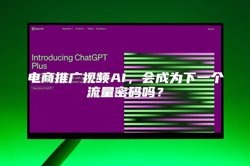 电商推广视频AI，会成为下一个流量密码吗？