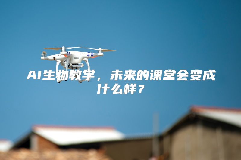 AI生物教学，未来的课堂会变成什么样？