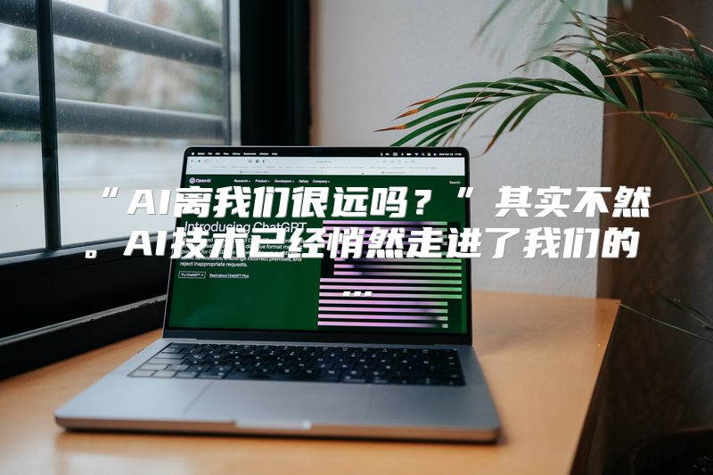 “AI离我们很远吗？”其实不然。AI技术已经悄然走进了我们的...
