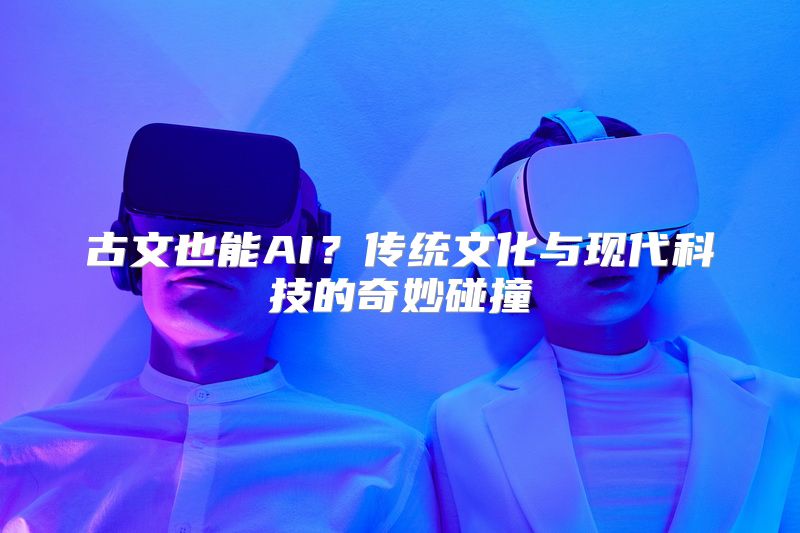 古文也能AI？传统文化与现代科技的奇妙碰撞