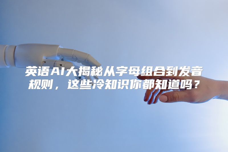 英语AI大揭秘从字母组合到发音规则，这些冷知识你都知道吗？