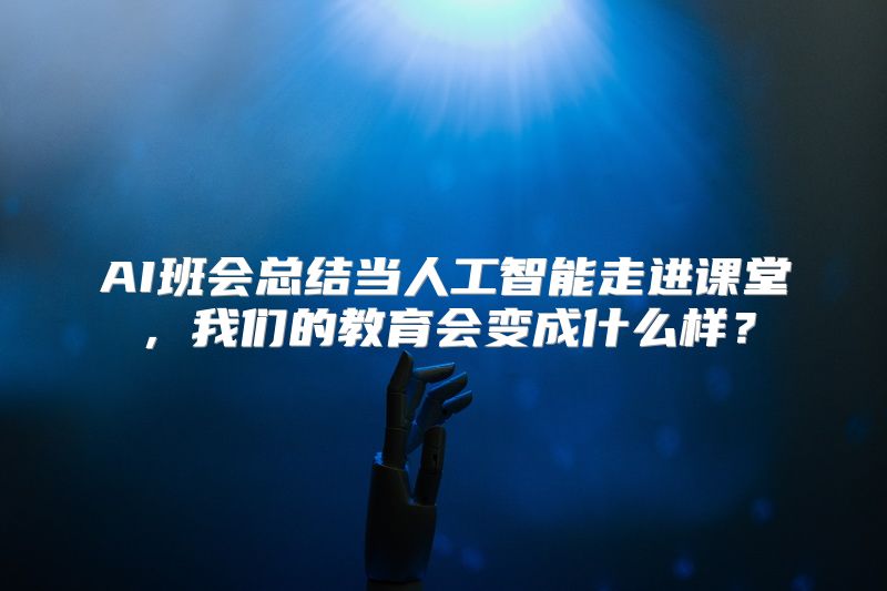 AI班会总结当人工智能走进课堂，我们的教育会变成什么样？