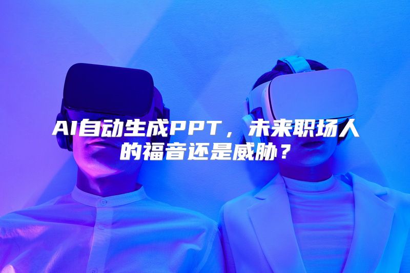 AI自动生成PPT，未来职场人的福音还是威胁？