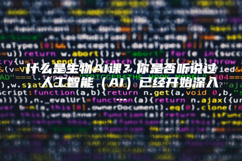 什么是生物AI课？你是否听说过，人工智能（AI）已经开始深入...