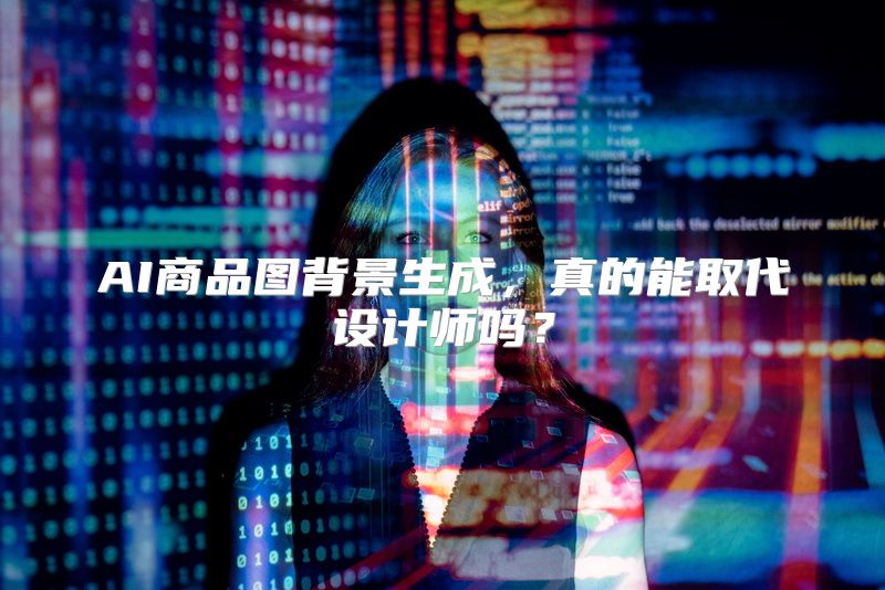 AI商品图背景生成，真的能取代设计师吗？