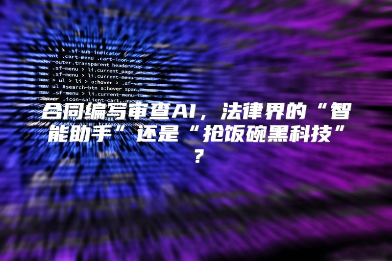 合同编写审查AI，法律界的“智能助手”还是“抢饭碗黑科技”？