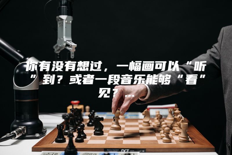 你有没有想过，一幅画可以“听”到？或者一段音乐能够“看”见？...