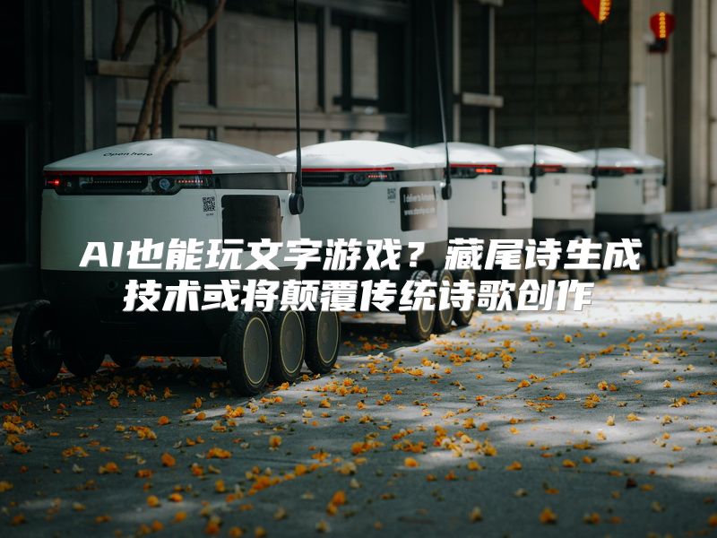 AI也能玩文字游戏？藏尾诗生成技术或将颠覆传统诗歌创作