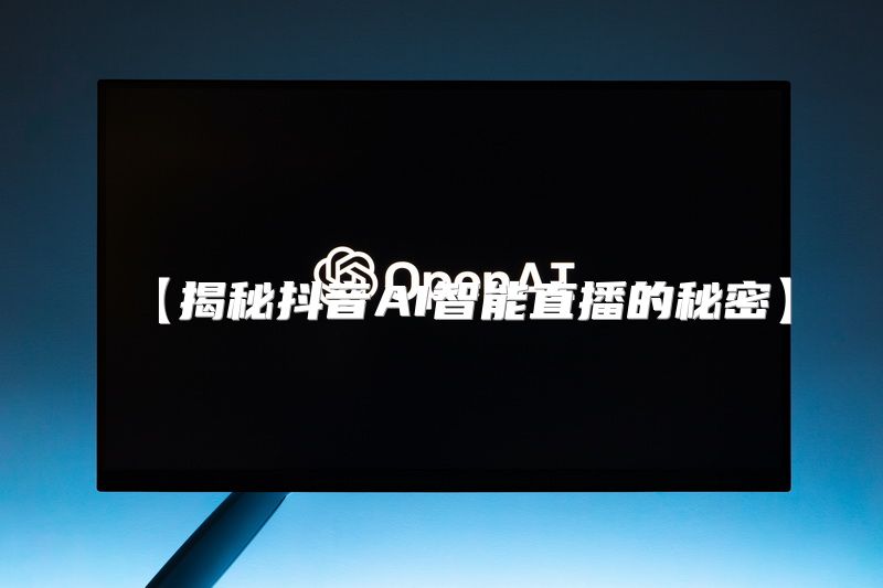 【揭秘抖音AI智能直播的秘密】