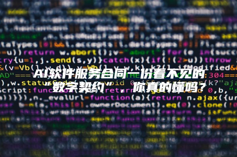 AI软件服务合同一份看不见的“数字契约”，你真的懂吗？