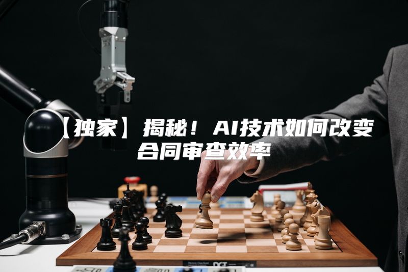 【独家】揭秘！AI技术如何改变合同审查效率