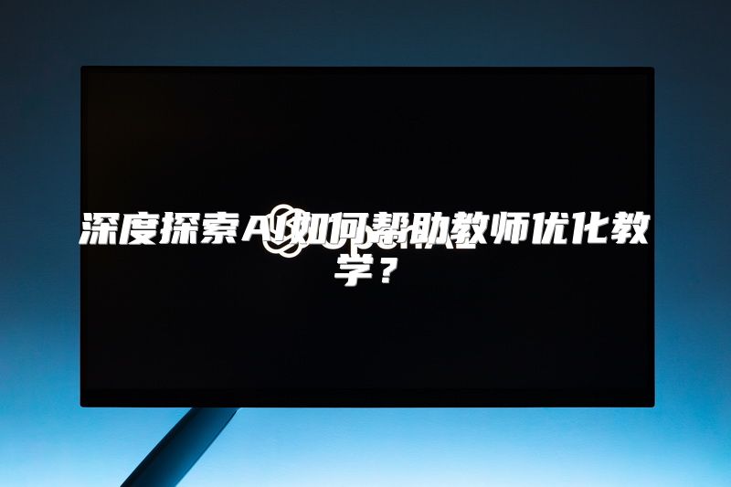 深度探索AI如何帮助教师优化教学？