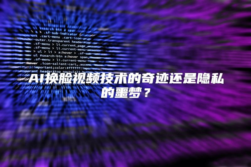 AI换脸视频技术的奇迹还是隐私的噩梦？