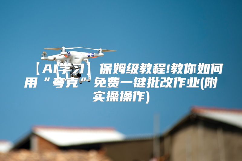 【AI学习】保姆级教程!教你如何用“夸克”免费一键批改作业(附实操操作)