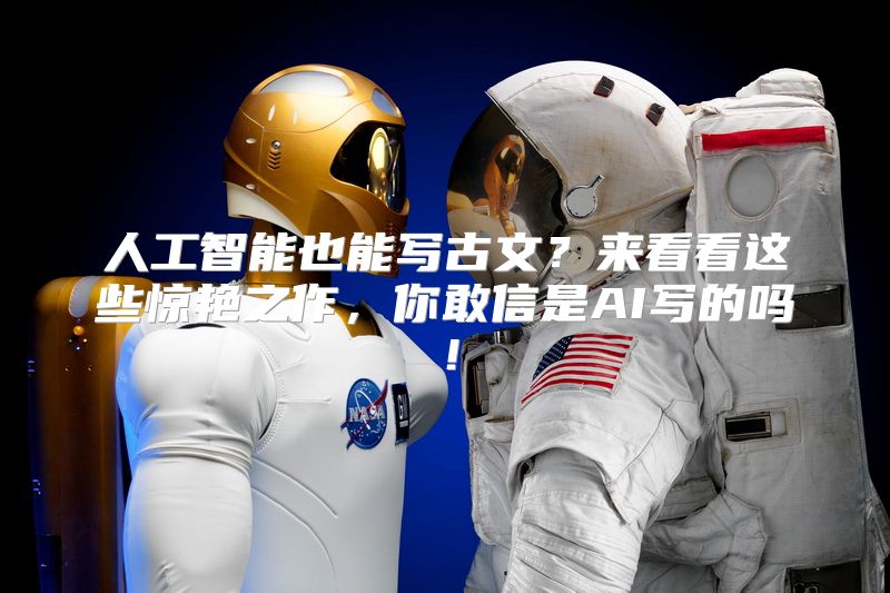 人工智能也能写古文？来看看这些惊艳之作，你敢信是AI写的吗！