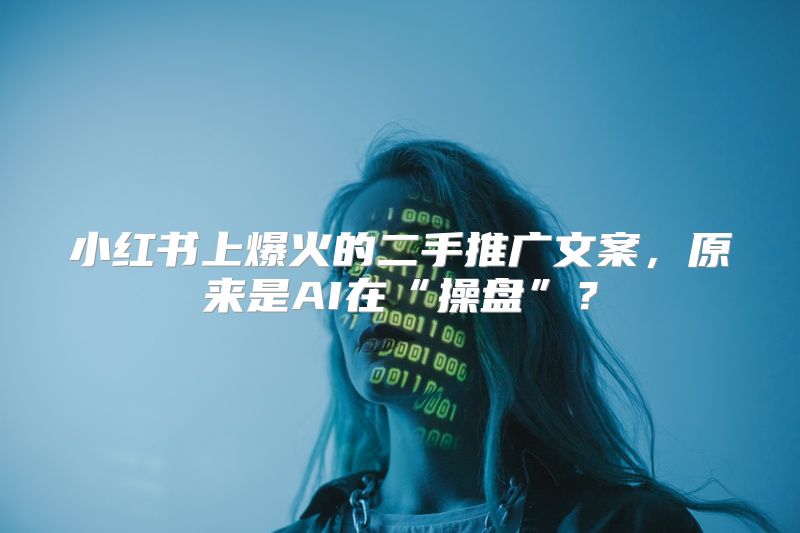 小红书上爆火的二手推广文案，原来是AI在“操盘”？