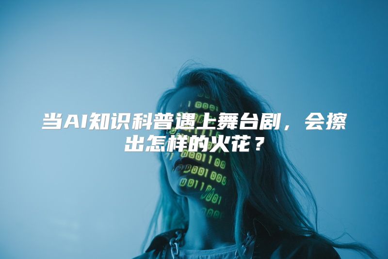 当AI知识科普遇上舞台剧，会擦出怎样的火花？
