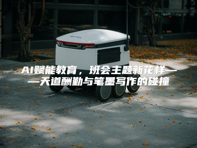 AI赋能教育，班会主题新花样——天道酬勤与笔墨写作的碰撞