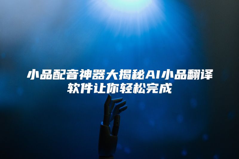 小品配音神器大揭秘AI小品翻译软件让你轻松完成