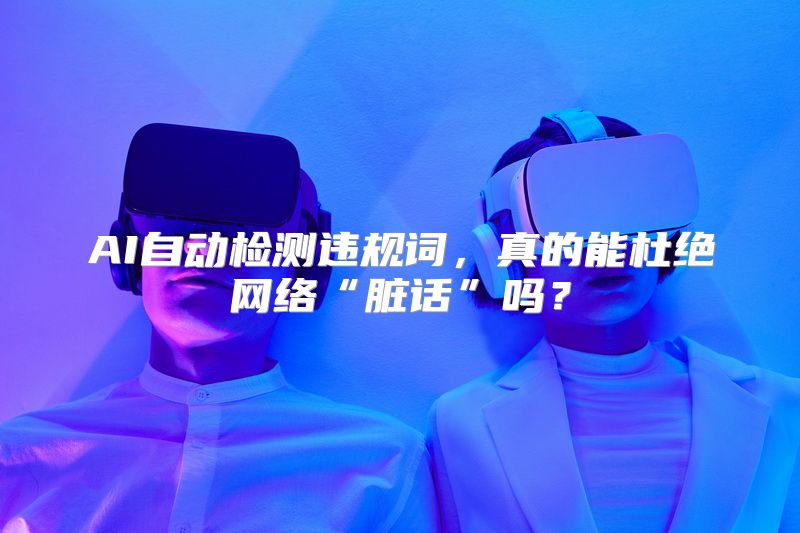 AI自动检测违规词，真的能杜绝网络“脏话”吗？