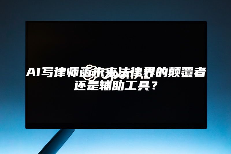 AI写律师函未来法律界的颠覆者还是辅助工具？