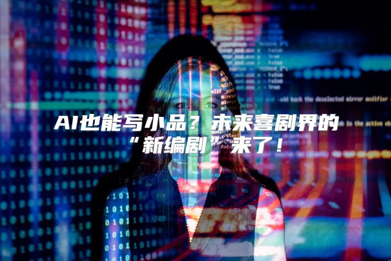 AI也能写小品？未来喜剧界的“新编剧”来了！