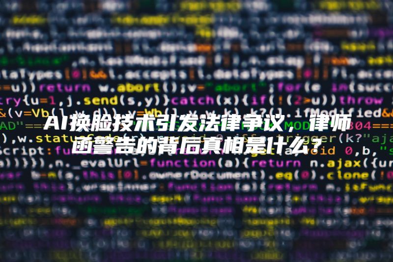 AI换脸技术引发法律争议，律师函警告的背后真相是什么？