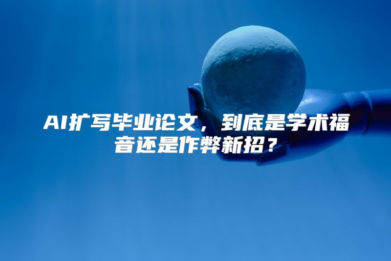 AI扩写毕业论文，到底是学术福音还是作弊新招？