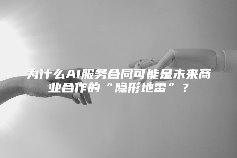 为什么AI服务合同可能是未来商业合作的“隐形地雷”？