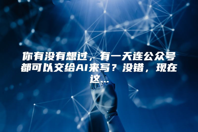 你有没有想过，有一天连公众号都可以交给AI来写？没错，现在这...