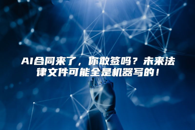 AI合同来了，你敢签吗？未来法律文件可能全是机器写的！