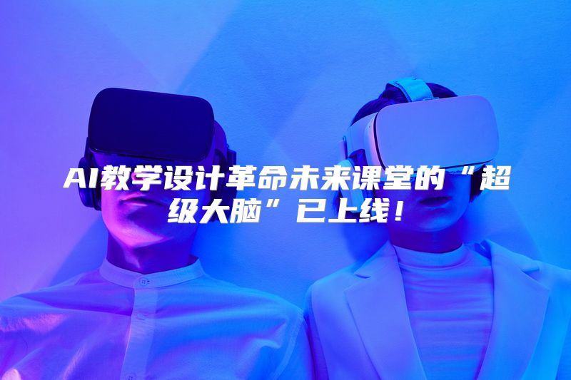 AI教学设计革命未来课堂的“超级大脑”已上线！