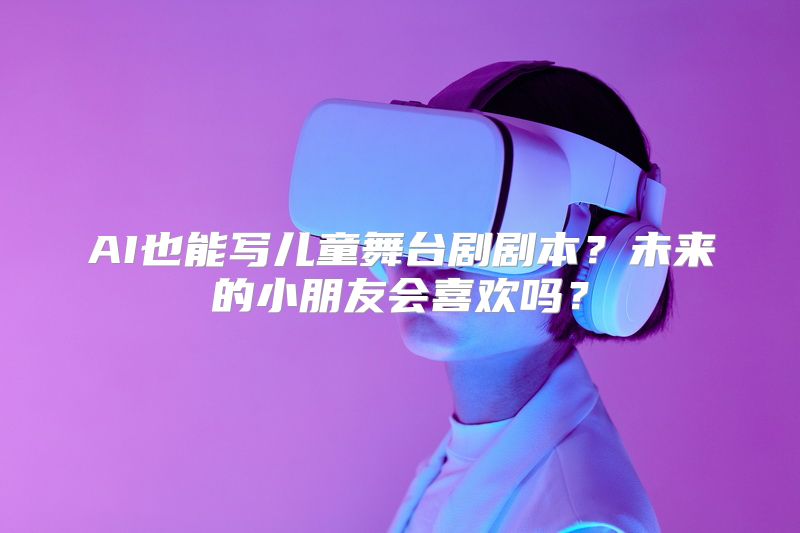 AI也能写儿童舞台剧剧本？未来的小朋友会喜欢吗？