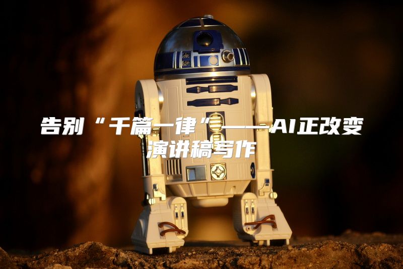 告别“千篇一律”——AI正改变演讲稿写作