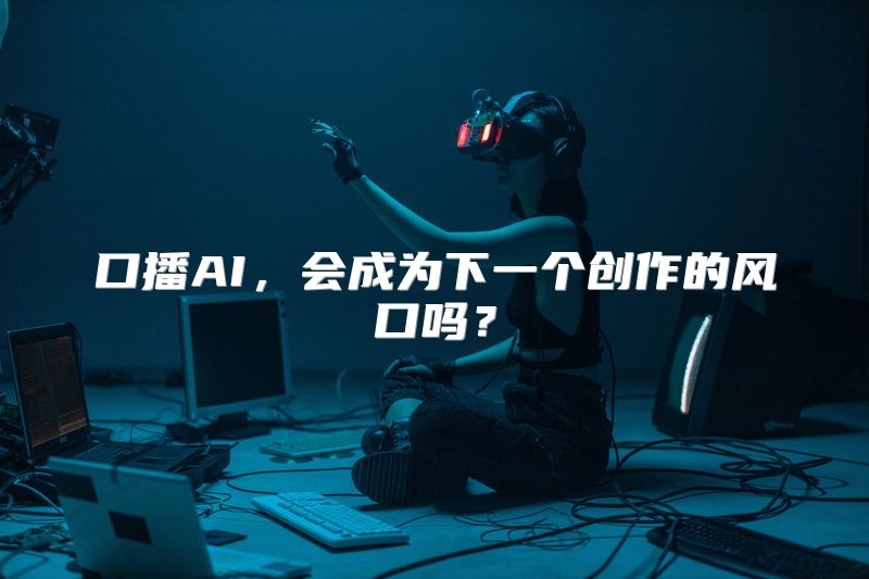 口播AI，会成为下一个创作的风口吗？