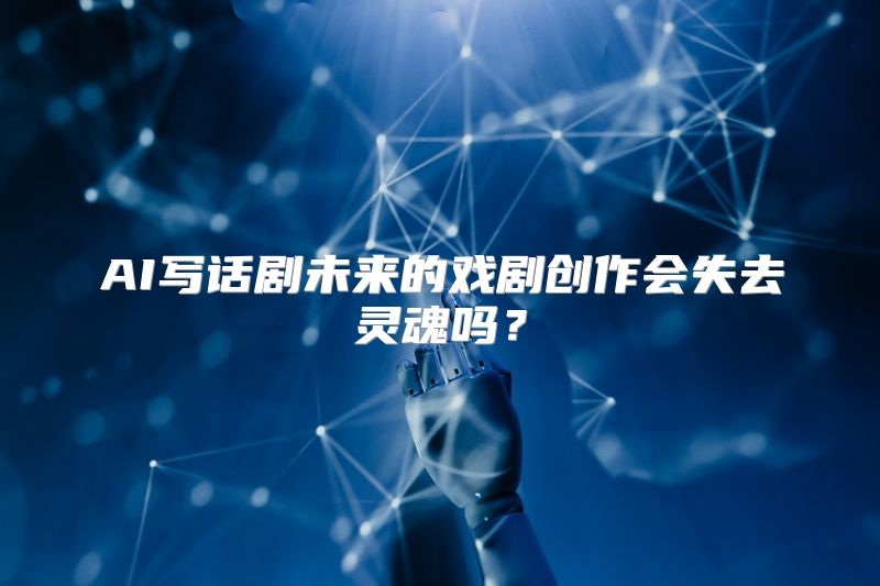 AI写话剧未来的戏剧创作会失去灵魂吗？