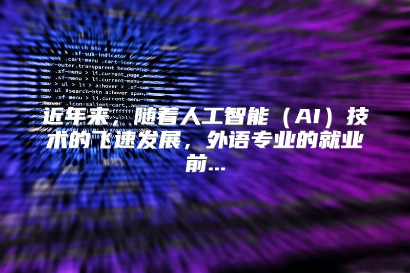 近年来，随着人工智能（AI）技术的飞速发展，外语专业的就业前...
