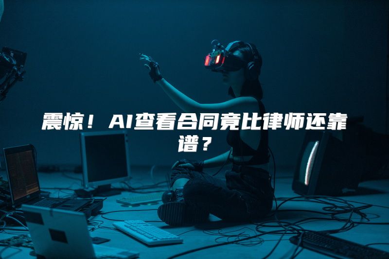 震惊！AI查看合同竟比律师还靠谱？