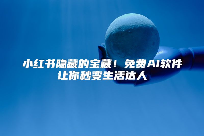 小红书隐藏的宝藏！免费AI软件让你秒变生活达人