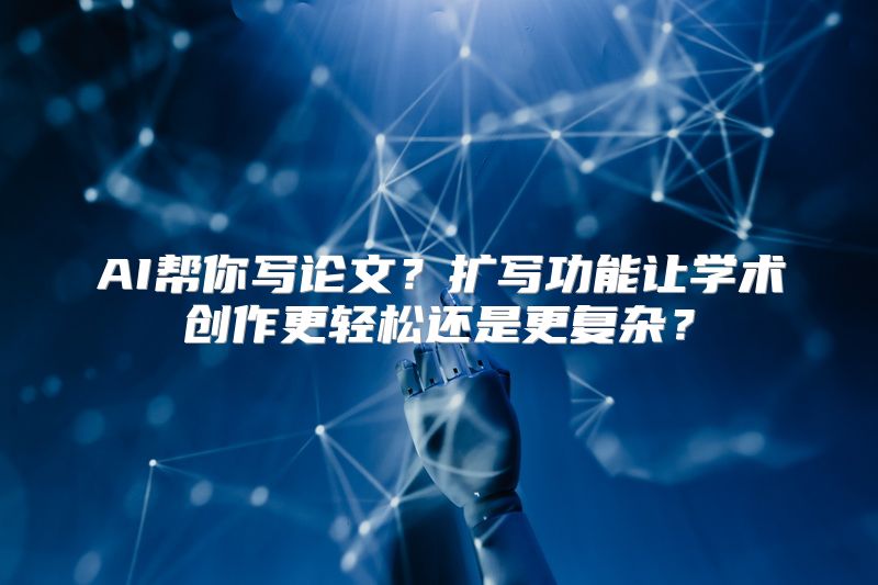 AI帮你写论文？扩写功能让学术创作更轻松还是更复杂？