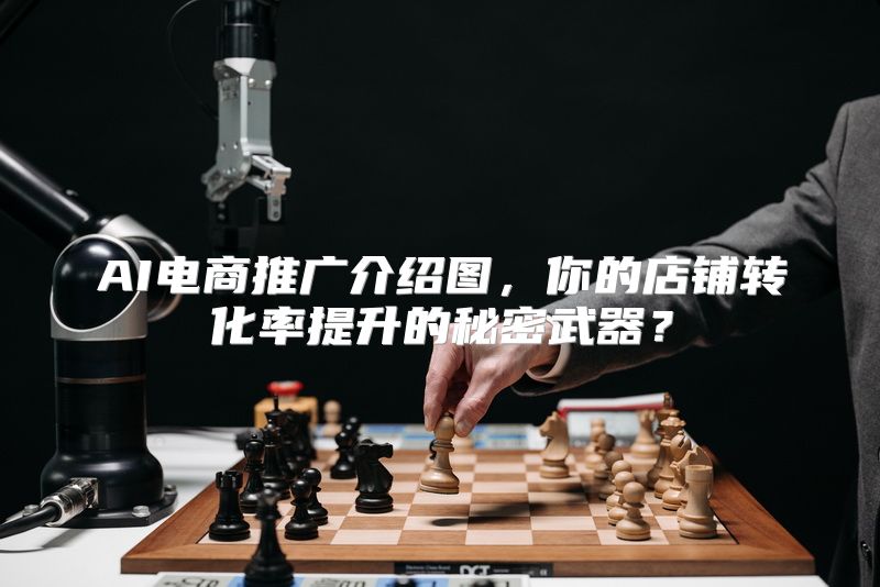 AI电商推广介绍图，你的店铺转化率提升的秘密武器？