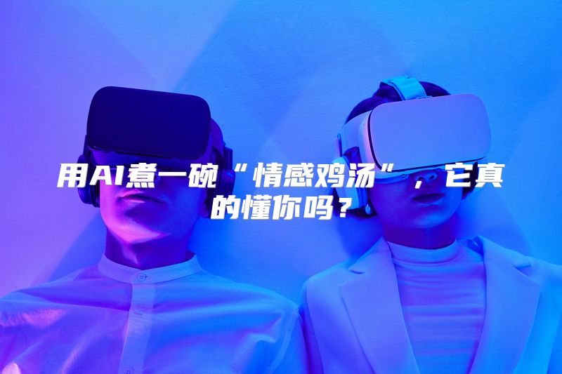 用AI煮一碗“情感鸡汤”，它真的懂你吗？