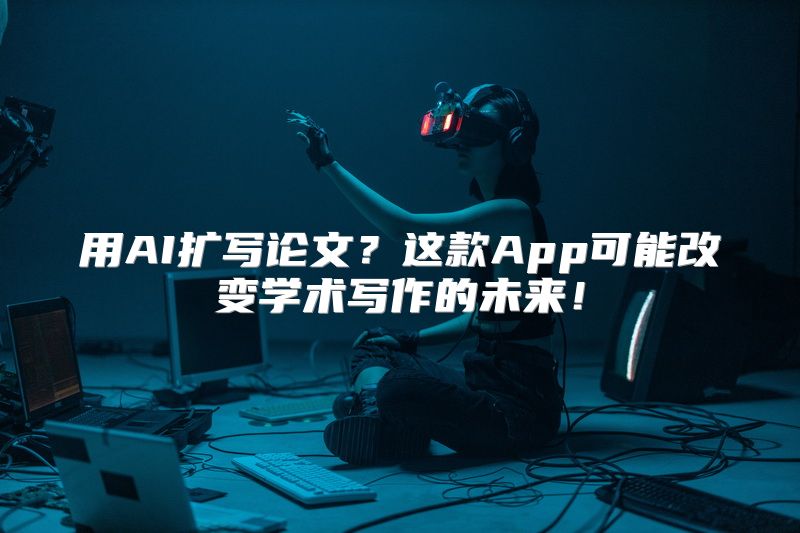 用AI扩写论文？这款App可能改变学术写作的未来！