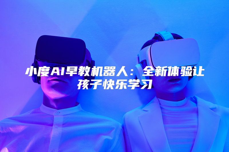 小度AI早教机器人：全新体验让孩子快乐学习