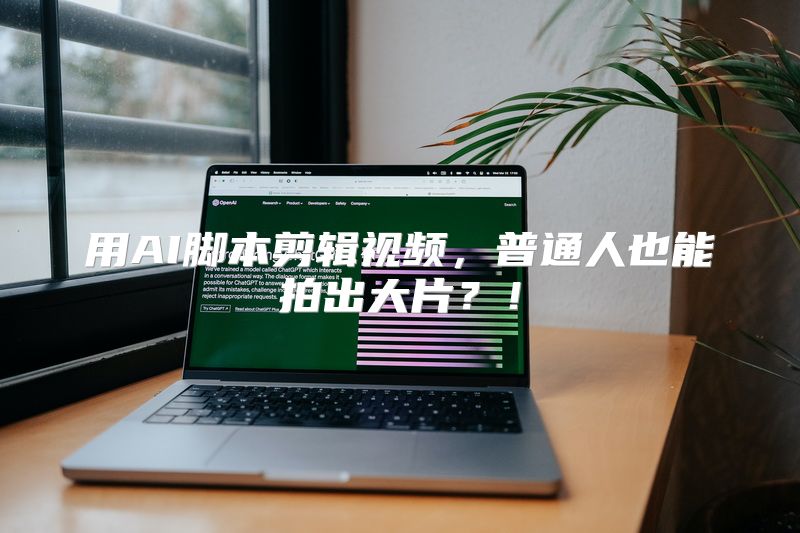 用AI脚本剪辑视频，普通人也能拍出大片？！