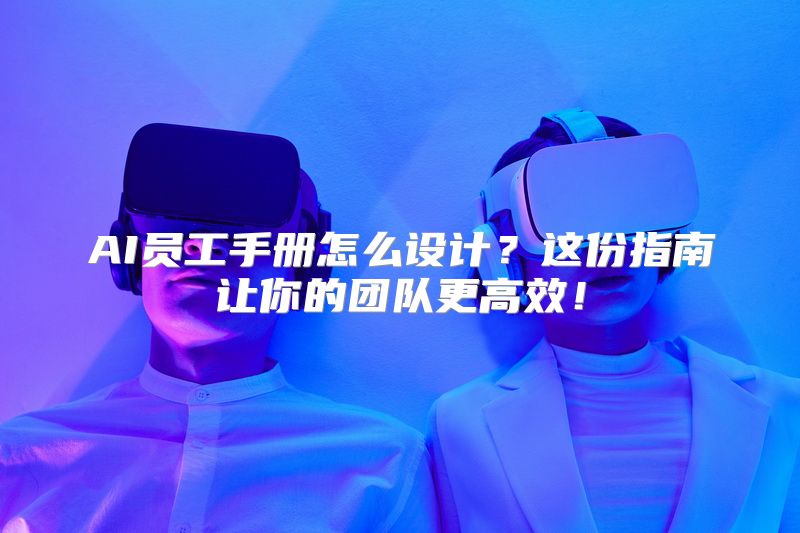 AI员工手册怎么设计？这份指南让你的团队更高效！