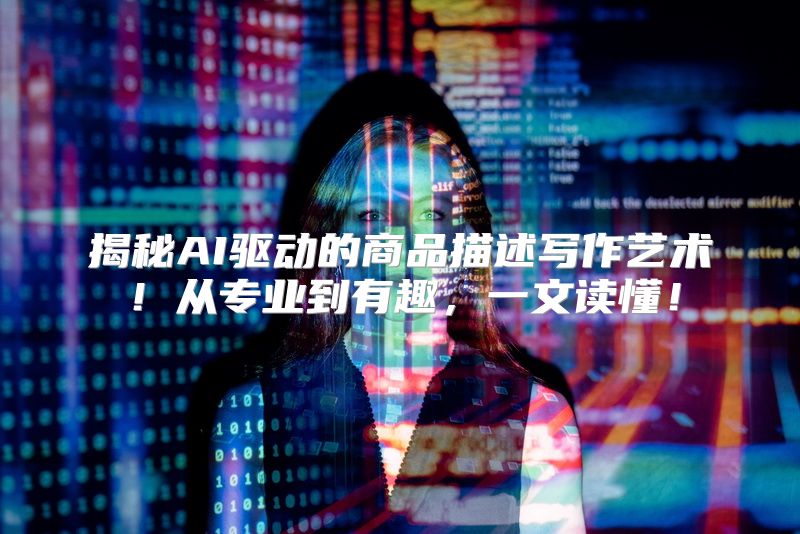 揭秘AI驱动的商品描述写作艺术！从专业到有趣，一文读懂！