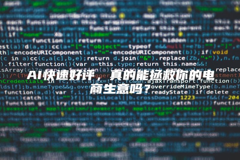 AI快速好评，真的能拯救你的电商生意吗？