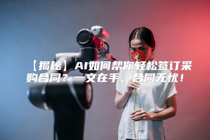 【揭秘】AI如何帮你轻松签订采购合同？一文在手，合同无忧！