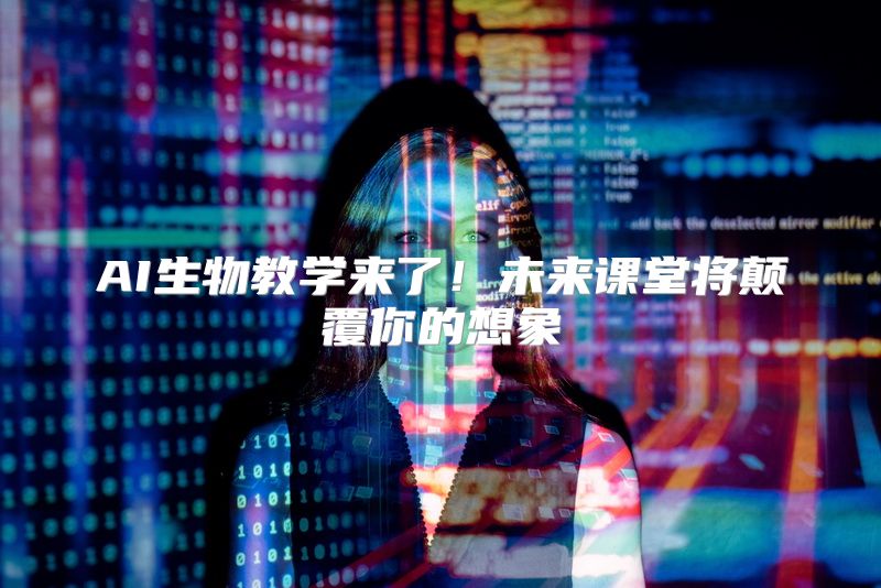 AI生物教学来了！未来课堂将颠覆你的想象